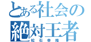 とある社会の絶対王者（松石幸隆）