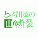 とある川越の山彦炸裂（イグニクス）