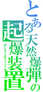 とある天然爆弾の起爆装置（押しちゃらめぇぇぇぇｗ）