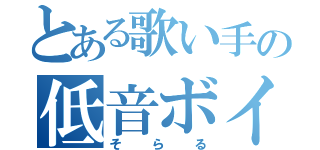 とある歌い手の低音ボイス（そらる）