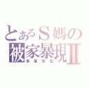 とあるＳ媽の被家暴現場Ⅱ（衛星定位）