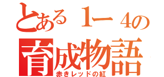 とある１ー４の育成物語（赤きレッドの紅）