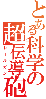 とある科学の超伝導砲（レールガン）