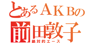 とあるＡＫＢの前田敦子（絶対的エース）