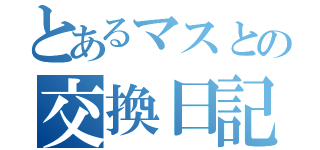 とあるマスとの交換日記（）