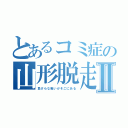 とあるコミ症の山形脱走Ⅱ（負けらな戦いがそこにある）