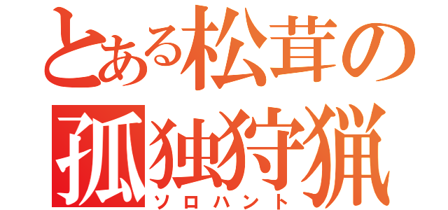 とある松茸の孤独狩猟（ソロハント）