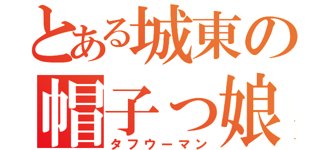 とある城東の帽子っ娘（タフウーマン）