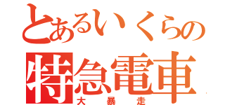 とあるいくらの特急電車（大暴走）