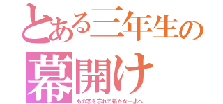 とある三年生の幕開け（あの恋を忘れて新たな一歩へ）