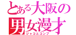 とある大阪の男女漫才（ジャコとコンブ）