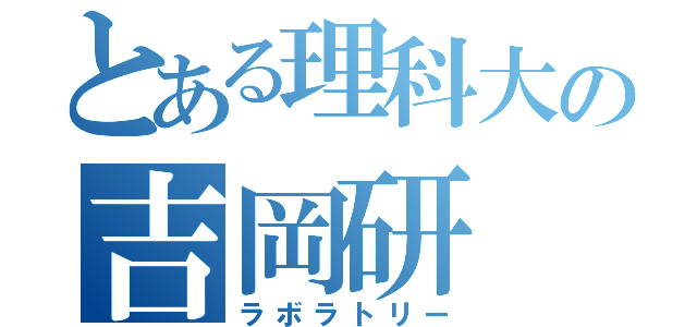 とある理科大の吉岡研（ラボラトリー）