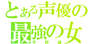 とある声優の最強の女（平野綾）