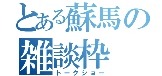 とある蘇馬の雑談枠（トークショー）