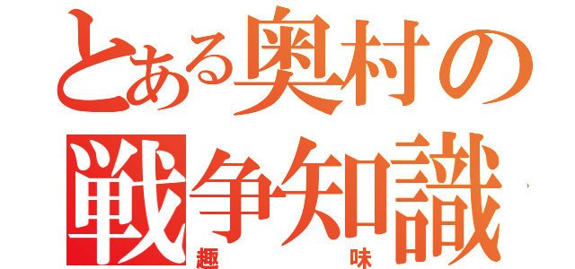 とある奥村の戦争知識（趣味）