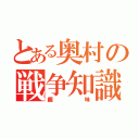 とある奥村の戦争知識（趣味）