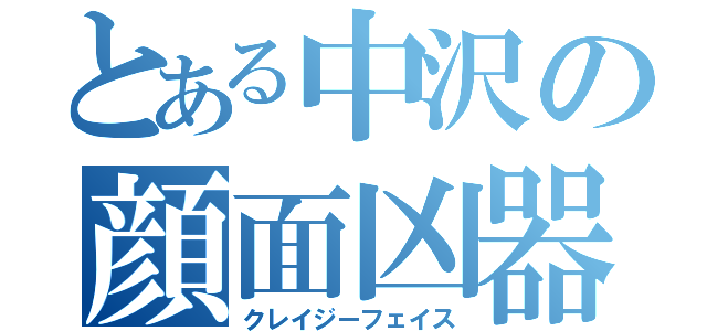 とある中沢の顔面凶器（クレイジーフェイス）