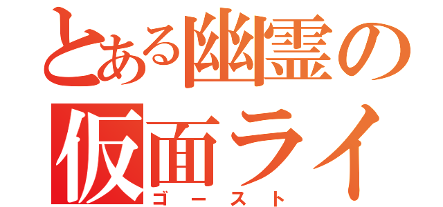 とある幽霊の仮面ライダー（ゴースト）