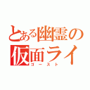 とある幽霊の仮面ライダー（ゴースト）