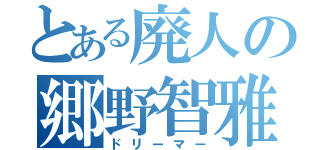 とある廃人の郷野智雅（ドリーマー）