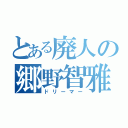 とある廃人の郷野智雅（ドリーマー）