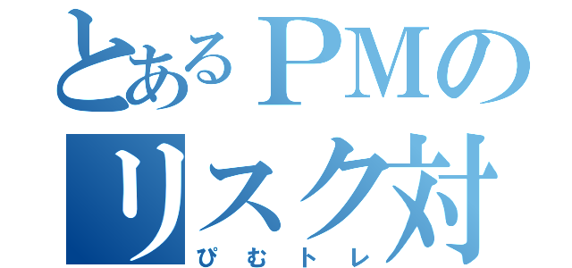 とあるＰＭのリスク対応（ぴむトレ）