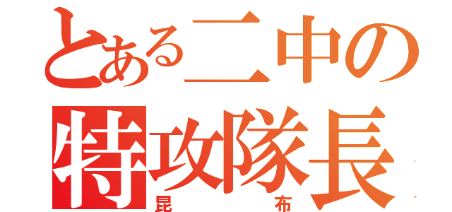 とある二中の特攻隊長（昆布）