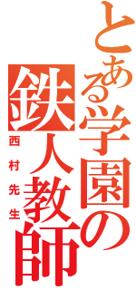 とある学園の鉄人教師（西村先生）