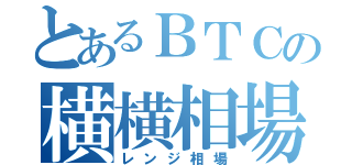 とあるＢＴＣの横横相場（レンジ相場）