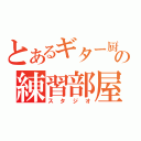 とあるギター厨の練習部屋（スタジオ）