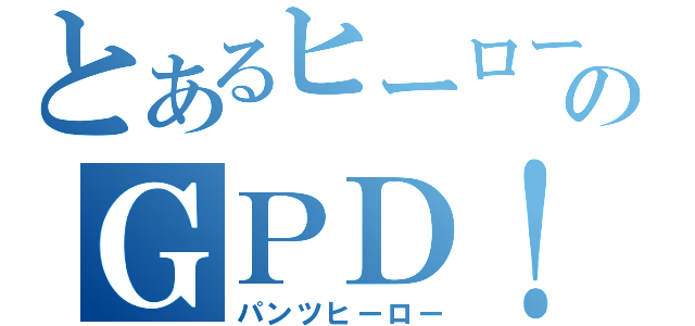 とあるヒーローのＧＰＤ！（パンツヒーロー）