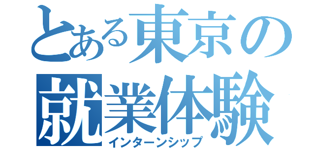 とある東京の就業体験（インターンシップ）