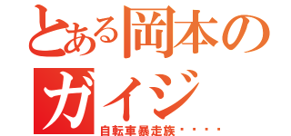 とある岡本のガイジ（自転車暴走族🚲）