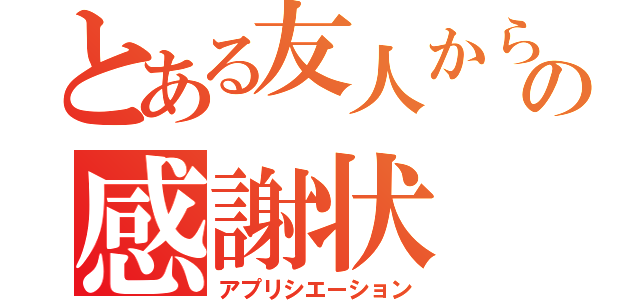 とある友人からの感謝状（アプリシエーション）