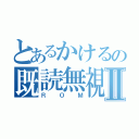 とあるかけるの既読無視Ⅱ（ＲＯＭ）