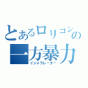 とあるロリコンの一方暴力（イジメラレーター）