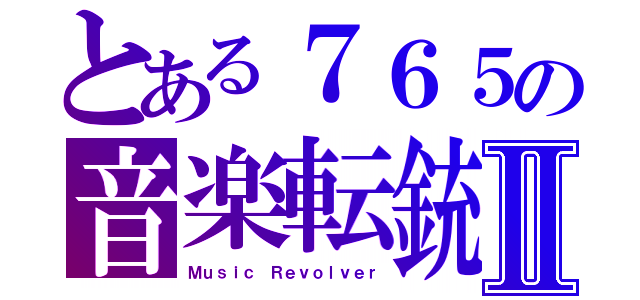 とある７６５の音楽転銃Ⅱ（Ｍｕｓｉｃ Ｒｅｖｏｌｖｅｒ）