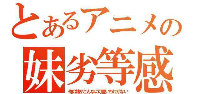 とあるアニメの妹劣等感（俺の妹がこんなに可愛いわけがない）