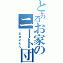 とあるお家のニート団（⚠引きこもり）