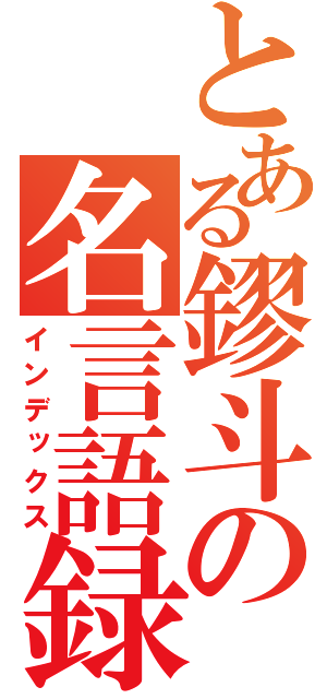 とある鏐斗の名言語録（インデックス）