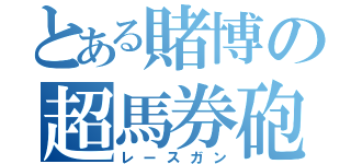 とある賭博の超馬券砲（レースガン）