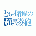 とある賭博の超馬券砲（レースガン）