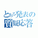 とある発表の質疑応答（）