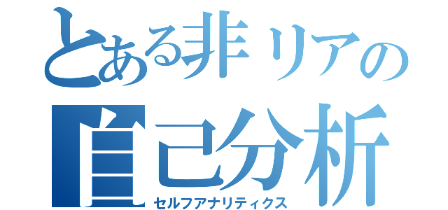 とある非リアの自己分析（セルフアナリティクス）