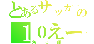 とあるサッカーの１０えーす（角七輝）