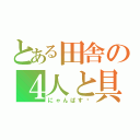 とある田舎の４人と具（にゃんぱす〜）