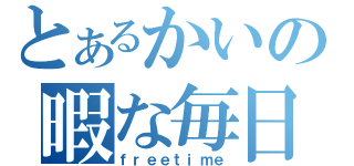 とあるかいの暇な毎日（ｆｒｅｅｔｉｍｅ）