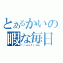 とあるかいの暇な毎日（ｆｒｅｅｔｉｍｅ）