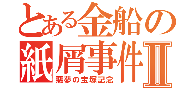 とある金船の紙屑事件Ⅱ（悪夢の宝塚記念）