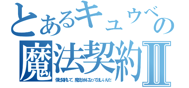 とあるキュウべえの魔法契約Ⅱ（僕と契約して、魔法少女になってほしいんだ）